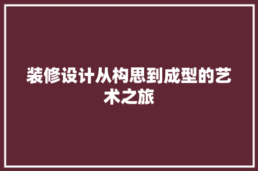 装修设计从构思到成型的艺术之旅