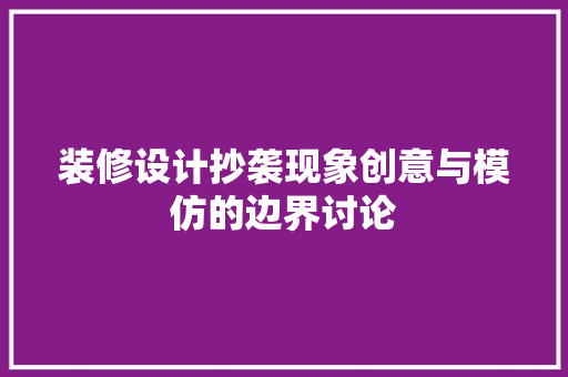 装修设计抄袭现象创意与模仿的边界讨论