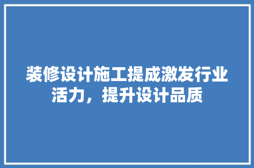 装修设计施工提成激发行业活力，提升设计品质