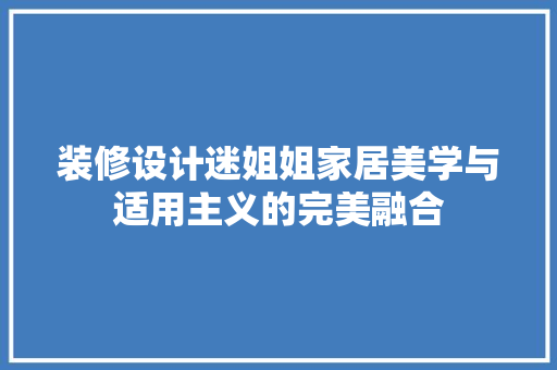 装修设计迷姐姐家居美学与适用主义的完美融合