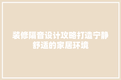 装修隔音设计攻略打造宁静舒适的家居环境