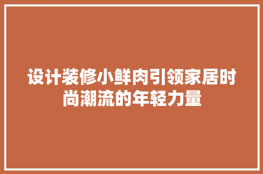 设计装修小鲜肉引领家居时尚潮流的年轻力量