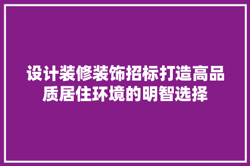 设计装修装饰招标打造高品质居住环境的明智选择