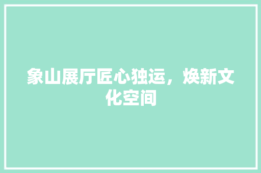 象山展厅匠心独运，焕新文化空间