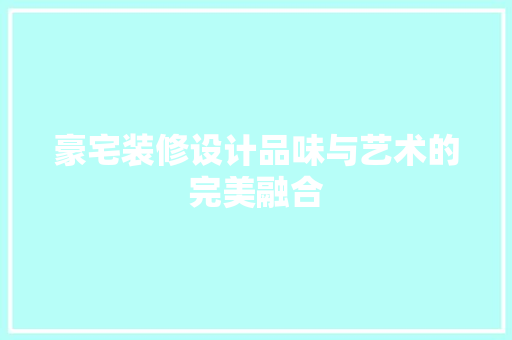 豪宅装修设计品味与艺术的完美融合
