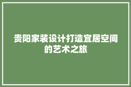 贵阳家装设计打造宜居空间的艺术之旅 工艺流程