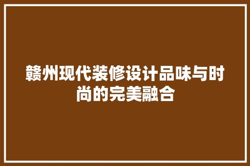 赣州现代装修设计品味与时尚的完美融合 建筑法规