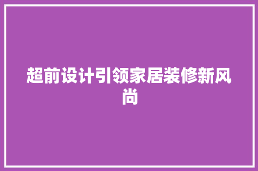 超前设计引领家居装修新风尚 建筑设计