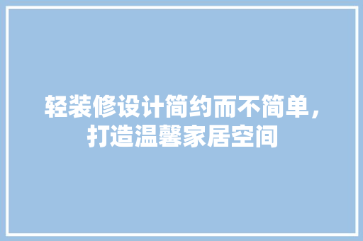 轻装修设计简约而不简单，打造温馨家居空间