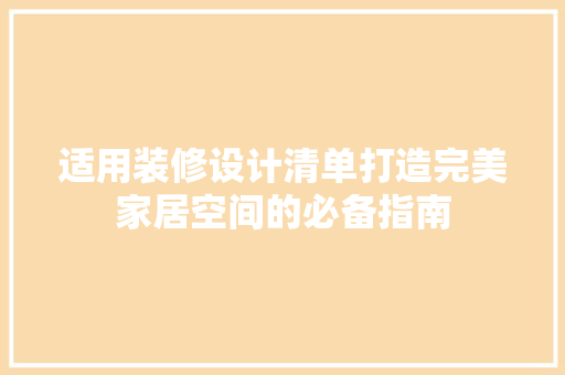 适用装修设计清单打造完美家居空间的必备指南