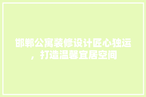 邯郸公寓装修设计匠心独运，打造温馨宜居空间