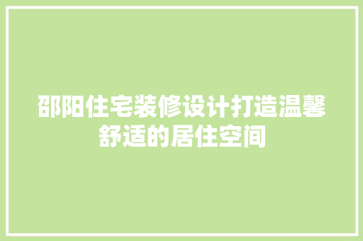 邵阳住宅装修设计打造温馨舒适的居住空间