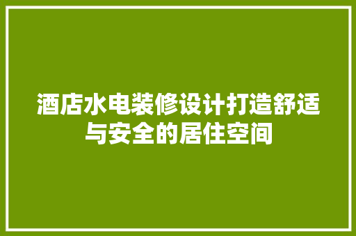 酒店水电装修设计打造舒适与安全的居住空间