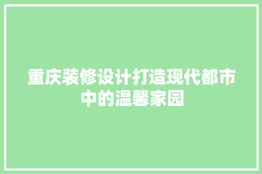重庆装修设计打造现代都市中的温馨家园