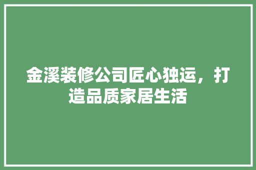 金溪装修公司匠心独运，打造品质家居生活