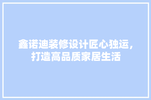 鑫诺迪装修设计匠心独运，打造高品质家居生活 施工技术