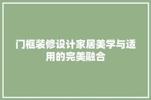 门框装修设计家居美学与适用的完美融合