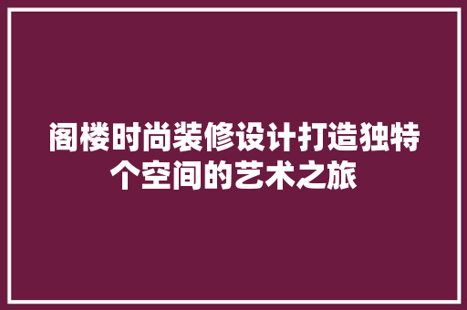 阁楼时尚装修设计打造独特个空间的艺术之旅
