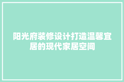 阳光府装修设计打造温馨宜居的现代家居空间 建筑设计