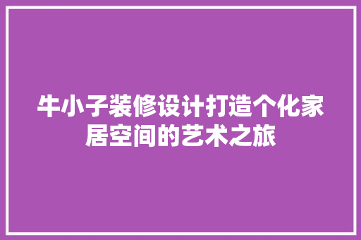 牛小子装修设计打造个化家居空间的艺术之旅
