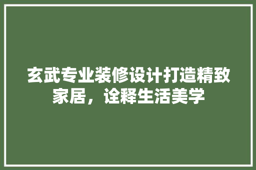 玄武专业装修设计打造精致家居，诠释生活美学 建筑法规