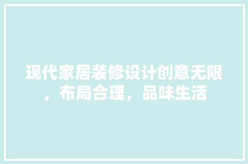 现代家居装修设计创意无限，布局合理，品味生活