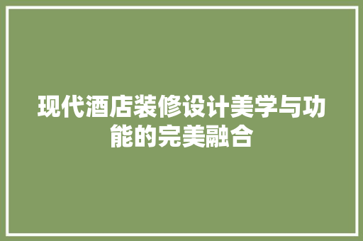 现代酒店装修设计美学与功能的完美融合