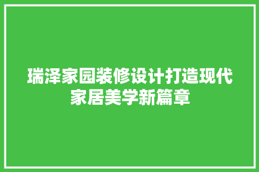 瑞泽家园装修设计打造现代家居美学新篇章