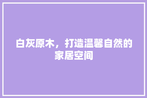 白灰原木，打造温馨自然的家居空间