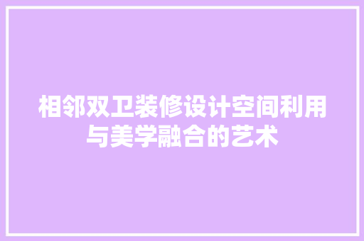 相邻双卫装修设计空间利用与美学融合的艺术