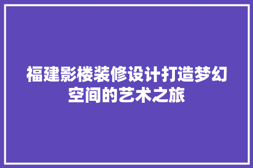 福建影楼装修设计打造梦幻空间的艺术之旅