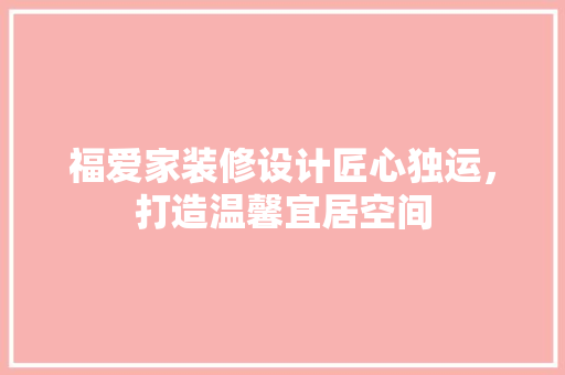 福爱家装修设计匠心独运，打造温馨宜居空间