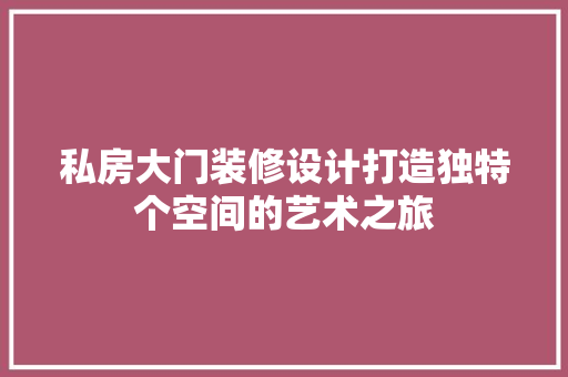 私房大门装修设计打造独特个空间的艺术之旅