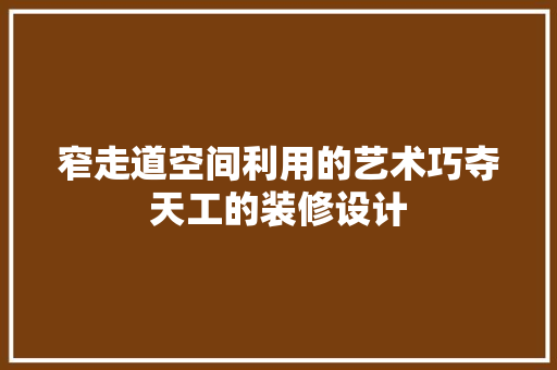 窄走道空间利用的艺术巧夺天工的装修设计 新型材料