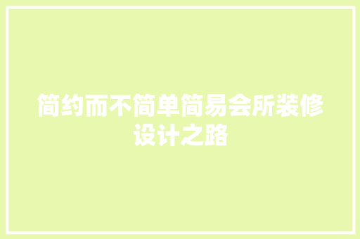 简约而不简单简易会所装修设计之路