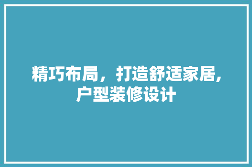 精巧布局，打造舒适家居,户型装修设计