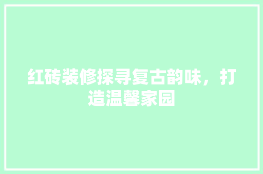 红砖装修探寻复古韵味，打造温馨家园