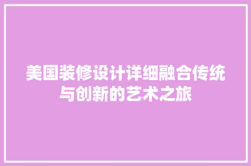 美国装修设计详细融合传统与创新的艺术之旅