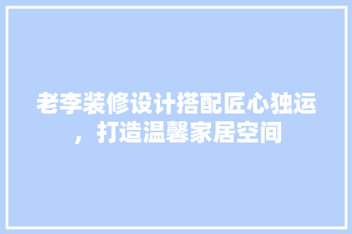 老李装修设计搭配匠心独运，打造温馨家居空间