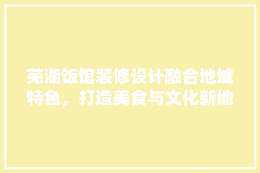 芜湖饭馆装修设计融合地域特色，打造美食与文化新地标