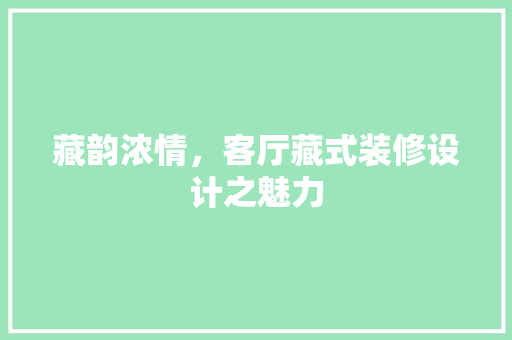 藏韵浓情，客厅藏式装修设计之魅力