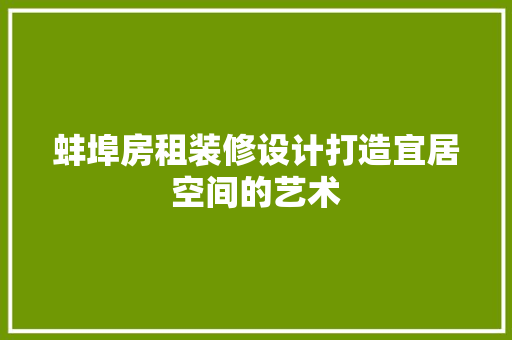 蚌埠房租装修设计打造宜居空间的艺术