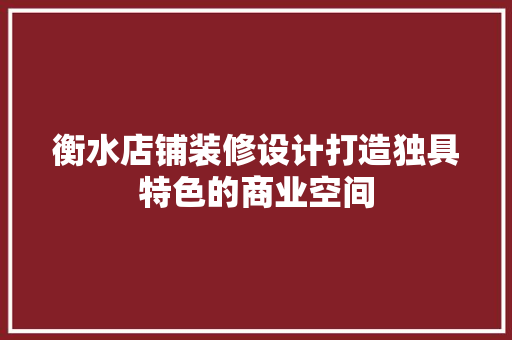 衡水店铺装修设计打造独具特色的商业空间
