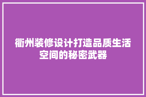 衢州装修设计打造品质生活空间的秘密武器