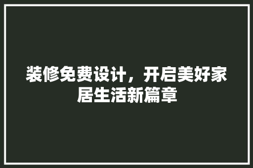 装修免费设计，开启美好家居生活新篇章
