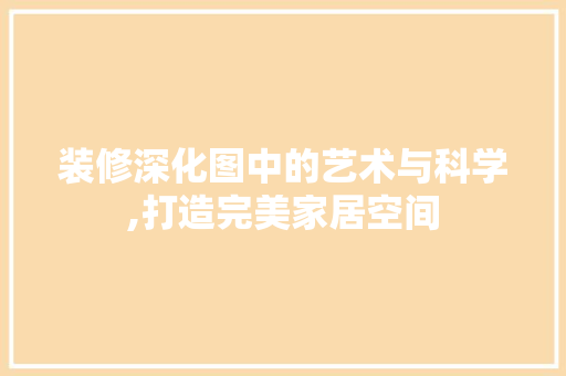 装修深化图中的艺术与科学,打造完美家居空间 设计原则