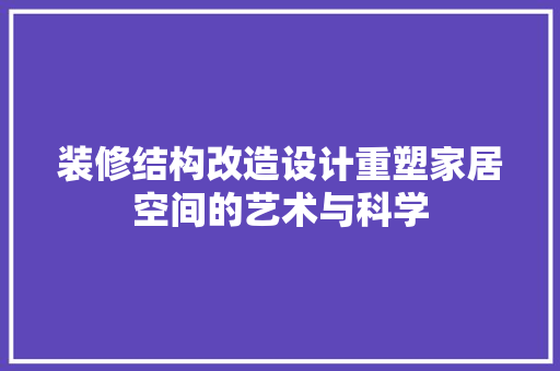 装修结构改造设计重塑家居空间的艺术与科学