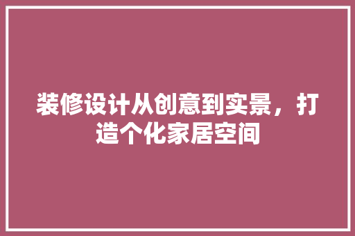 装修设计从创意到实景，打造个化家居空间