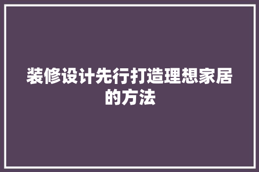装修设计先行打造理想家居的方法