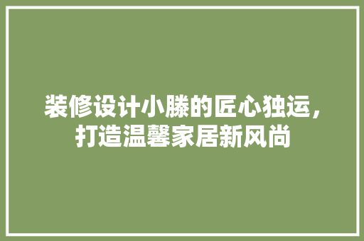 装修设计小滕的匠心独运，打造温馨家居新风尚